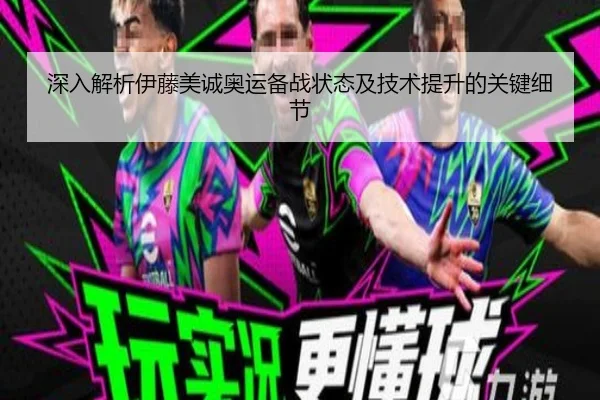 深入解析伊藤美诚奥运备战状态及技术提升的关键细节（LEYU SPORTS）